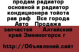 продам радиатор основной и радиатор кондиционера тойота рав раф - Все города Авто » Продажа запчастей   . Алтайский край,Змеиногорск г.